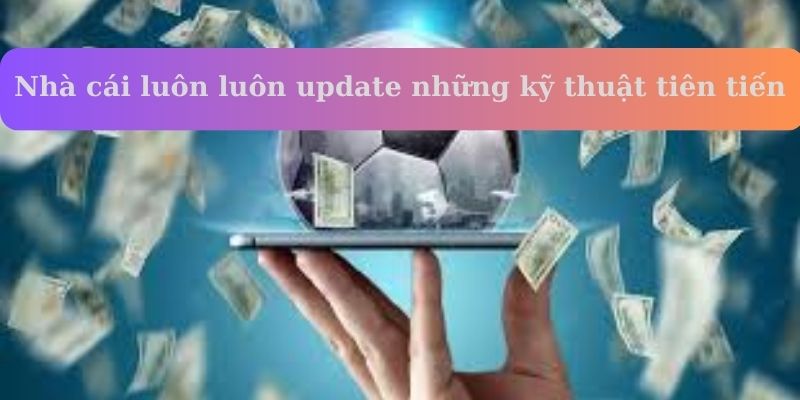 Nhà cái luôn luôn update những kỹ thuật tiên tiến