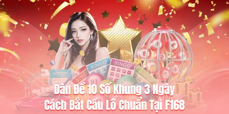 Dàn Đề 10 Số Khung 3 Ngày - Cách Bắt Cầu Lô Chuẩn Tại F168