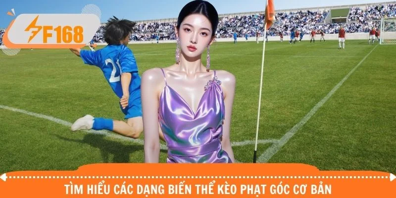 Tìm hiểu các dạng biến thể kèo phạt góc cơ bản